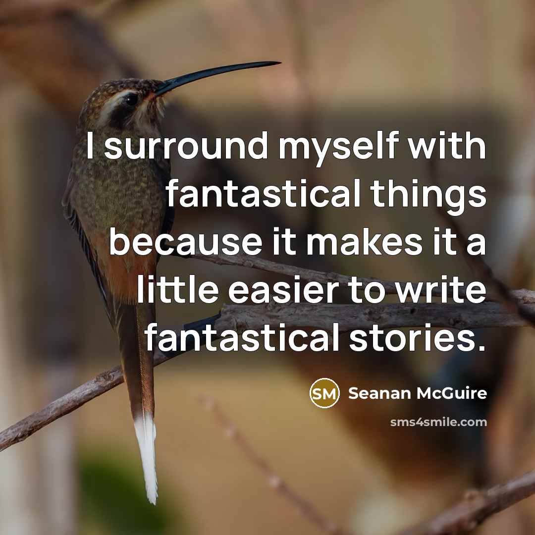 “I surround myself with fantastical things because it makes it…” quote by Seanan McGuire