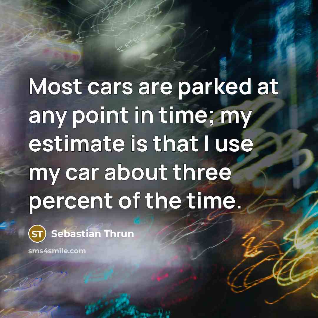 “Most cars are parked at any point in time; my…” quote by Sebastian Thrun