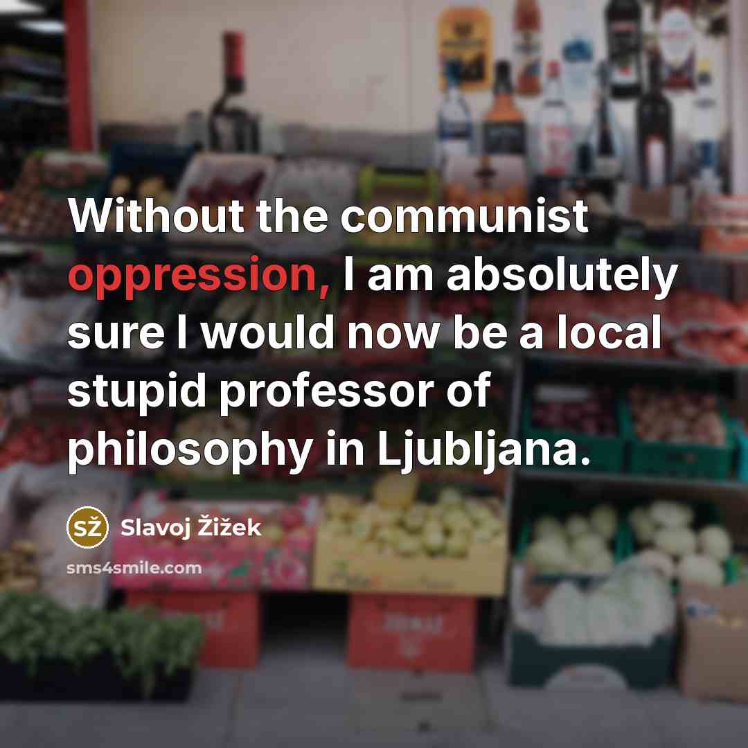 “Without the communist oppression, I am absolutely sure I would…” quote by Slavoj Zizek
