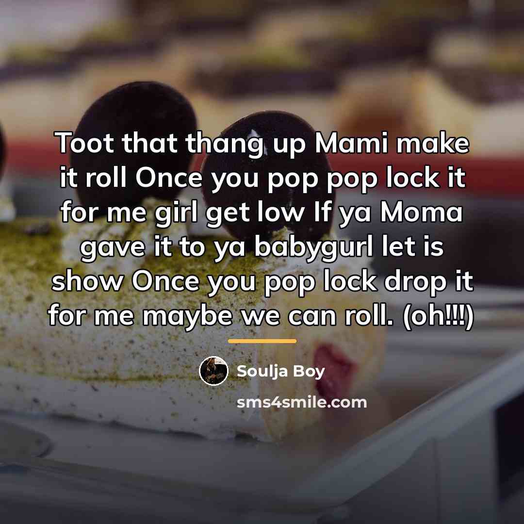 “Toot that thang up Mami make it roll Once you…” quote by Soulja Boy
