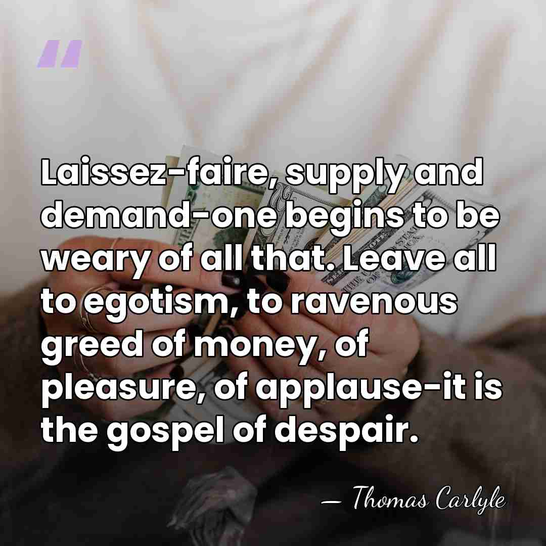 Laissez-faire, supply and demand-one begins to be weary of all that. Leave&hellip; - Thomas Carlyle