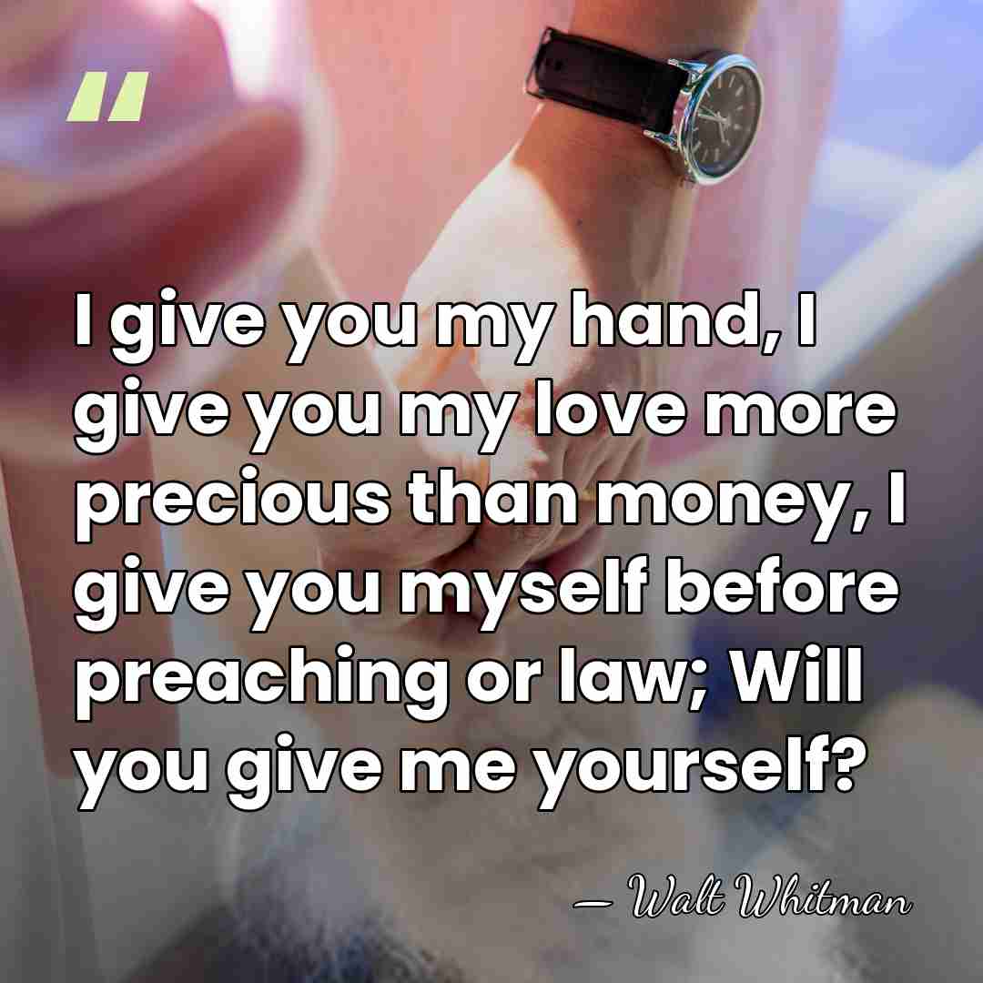 I give you my hand, I give you my love more precious&hellip; - Walt Whitman