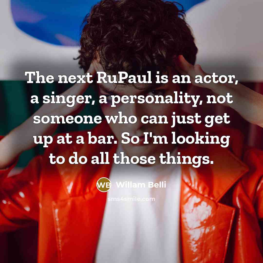 “The next RuPaul is an actor, a singer, a personality,…” quote by Willam Belli