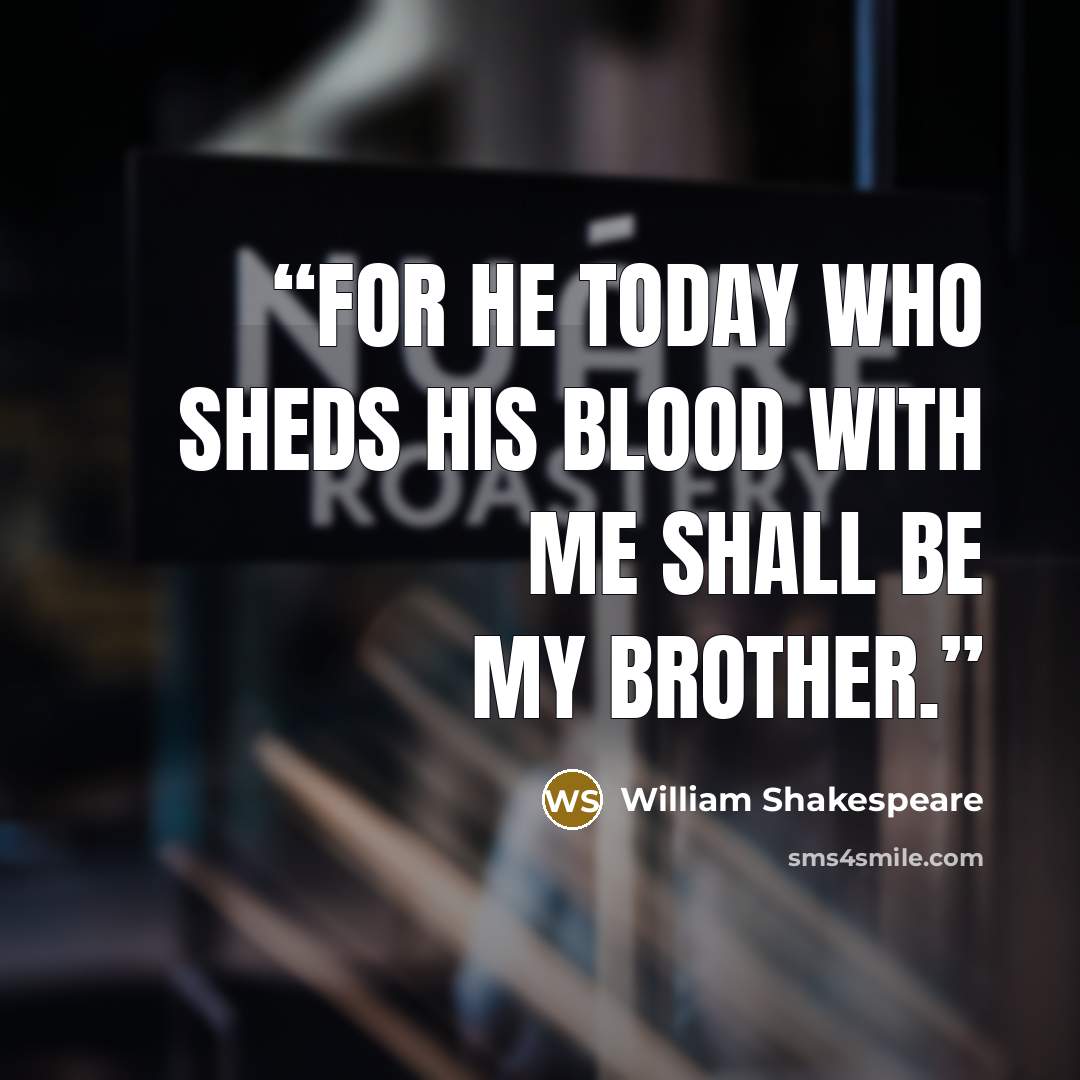“For he today who sheds his blood with me shall be my brother.” quote by William Shakespeare