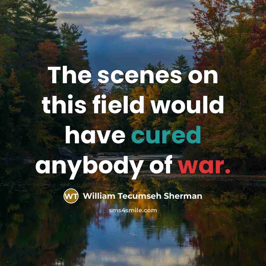 “The scenes on this field would have cured anybody of war.” quote by William Tecumseh Sherman