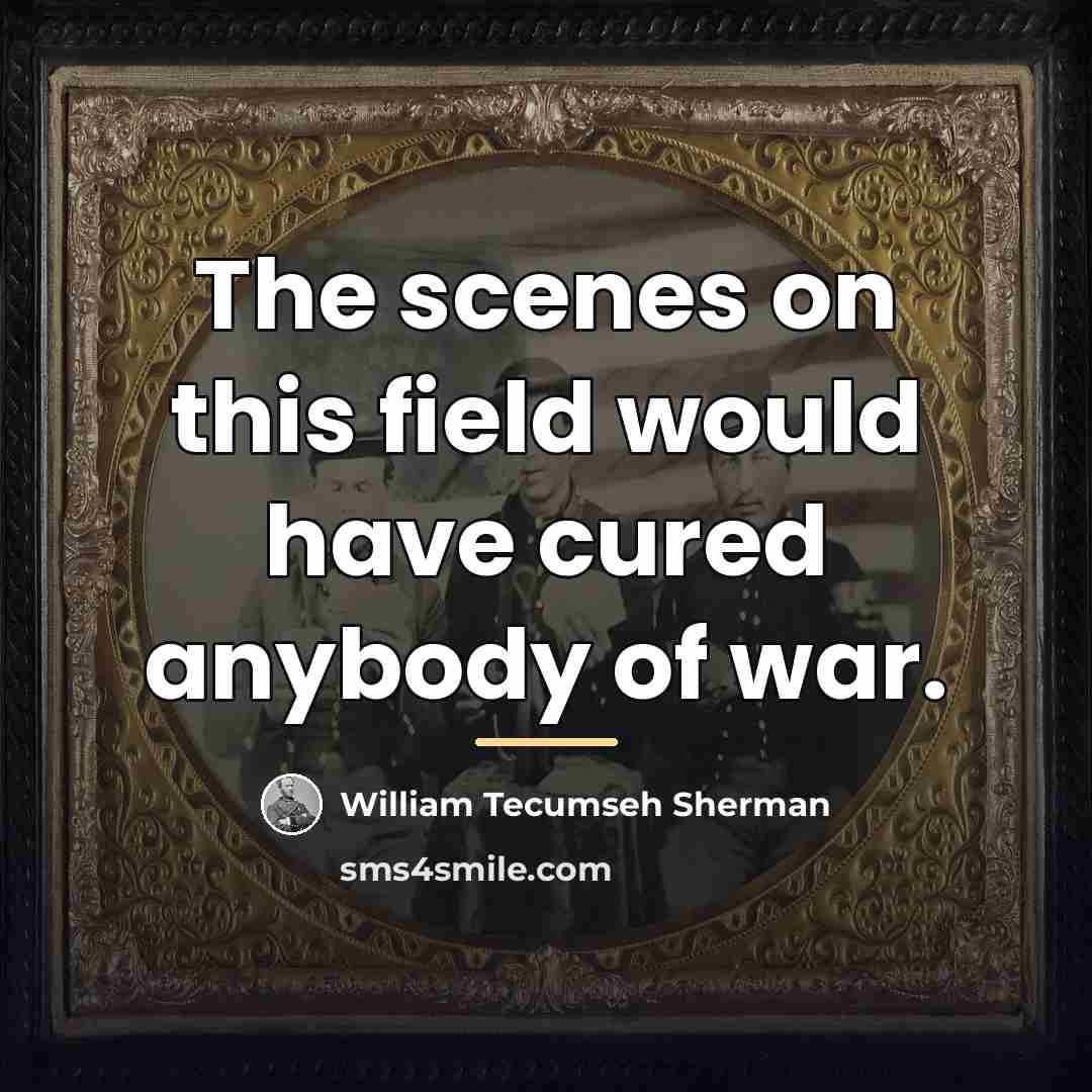 “The scenes on this field would have cured anybody of…” quote by William Tecumseh Sherman