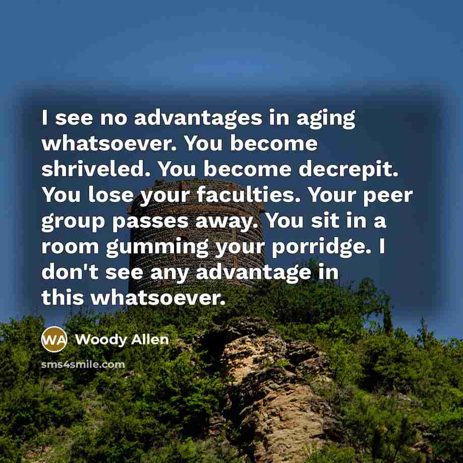 “I see no advantages in aging whatsoever. You become shriveled.…” quote by Woody Allen