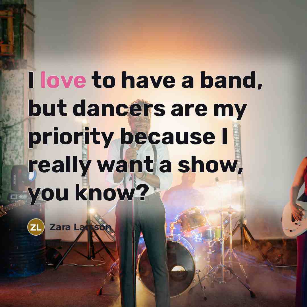“I love to have a band, but dancers are my…” quote by Zara Larsson