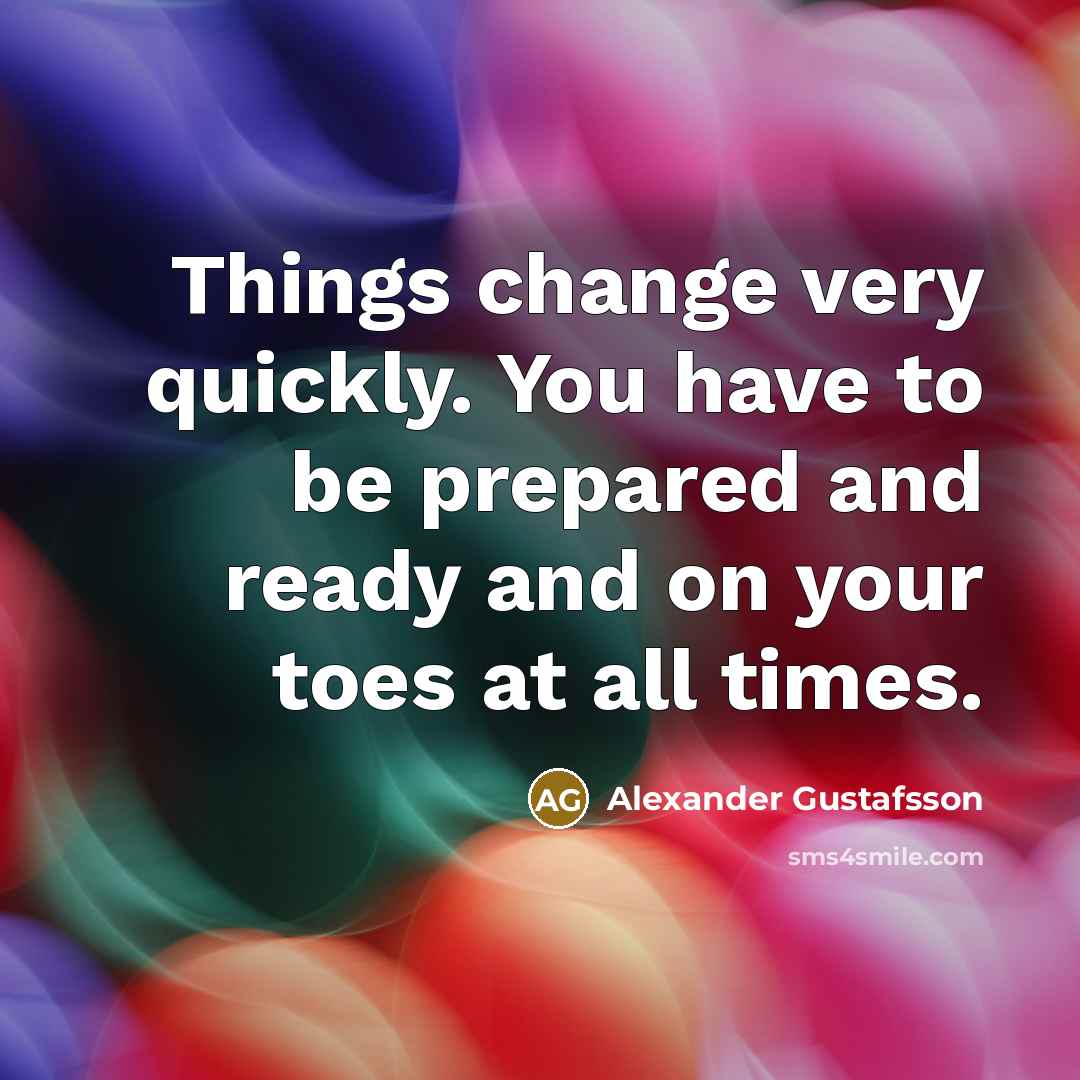 “Things change very quickly. You have to be prepared and…” quote by Alexander Gustafsson