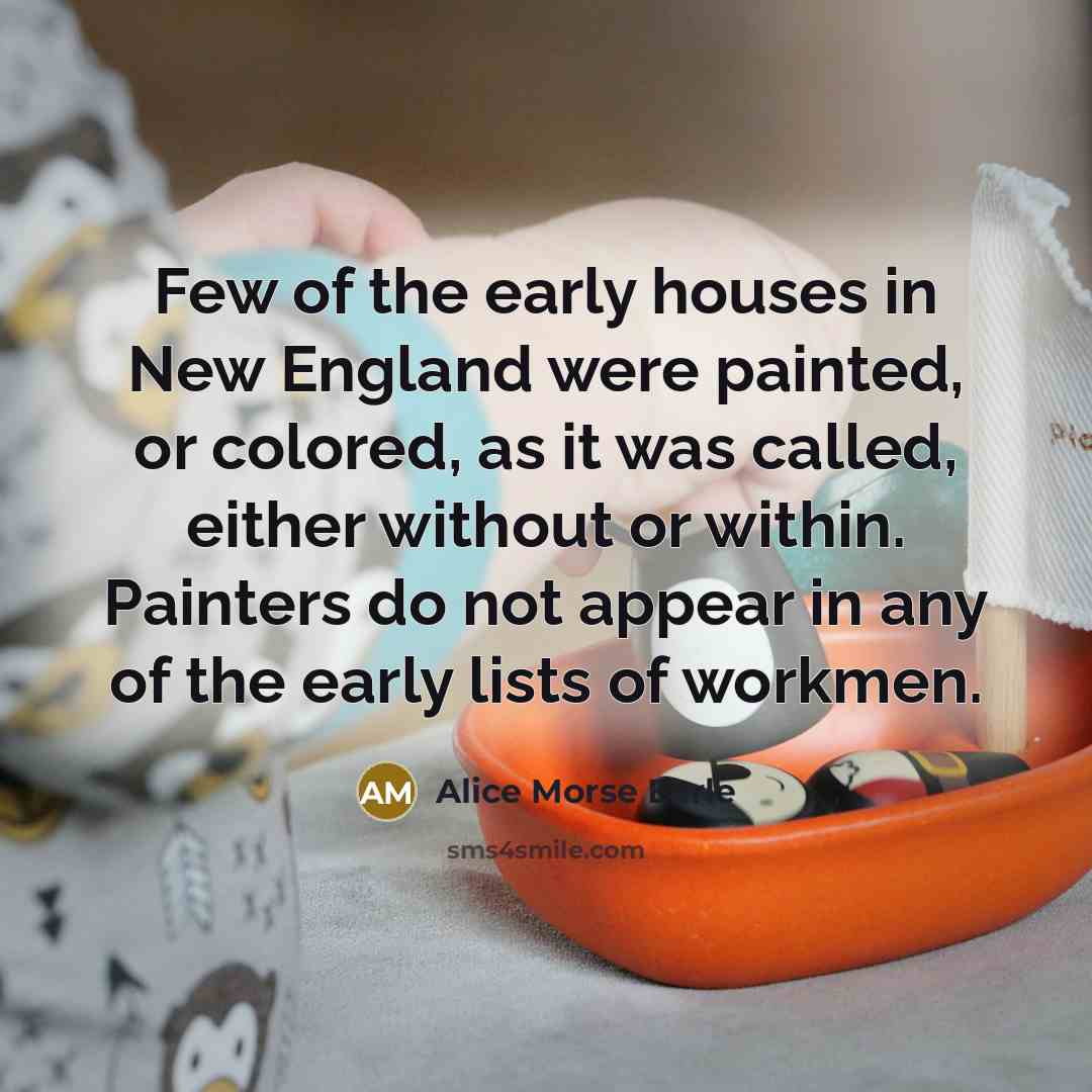 “Few of the early houses in New England were painted,…” quote by Alice Morse Earle