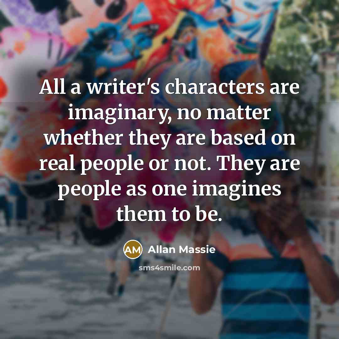 “All a writer's characters are imaginary, no matter whether they…” quote by Allan Massie