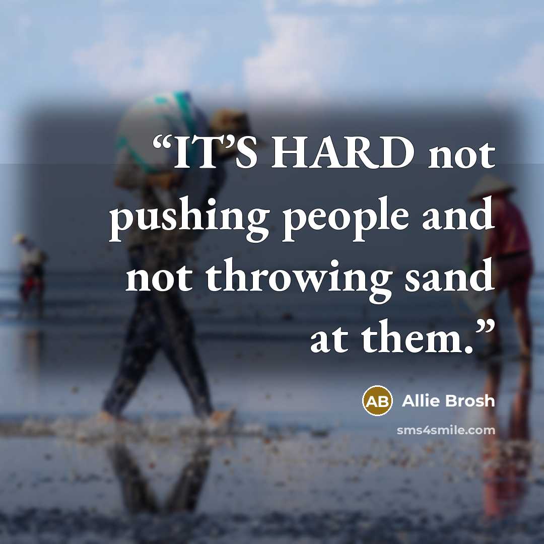 “IT’S HARD not pushing people and not throwing sand at them.” quote by Allie Brosh