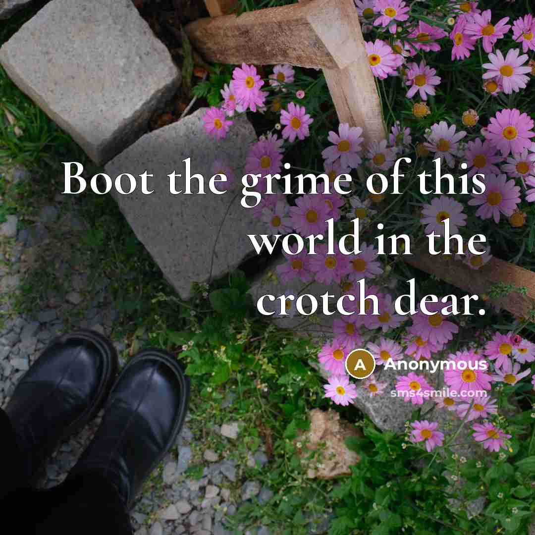 “Boot the grime of this world in the crotch dear.…” quote by Anonymous