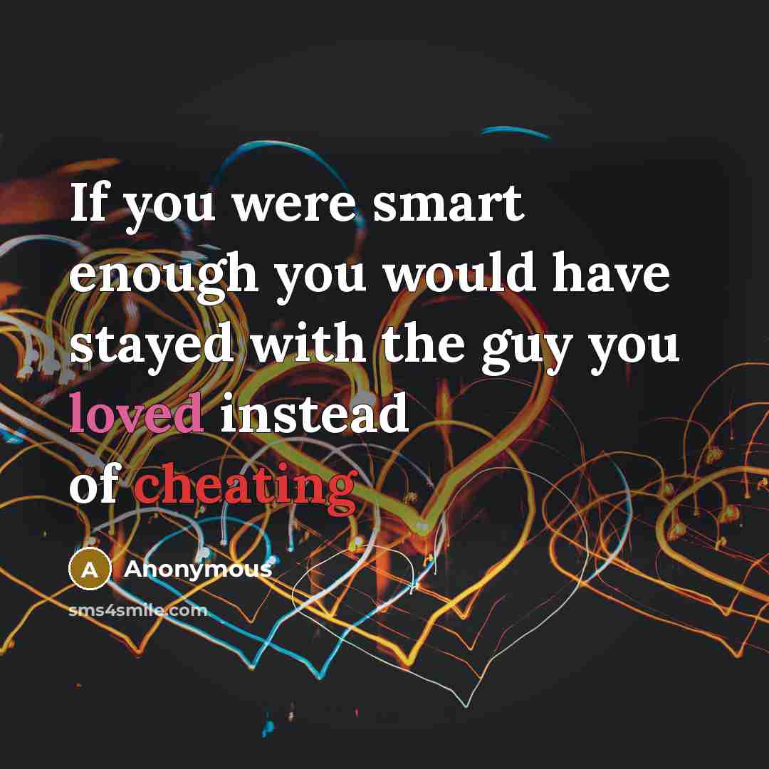 “If you were smart enough you would have stayed with the guy you loved instead of cheating” quote by Anonymous