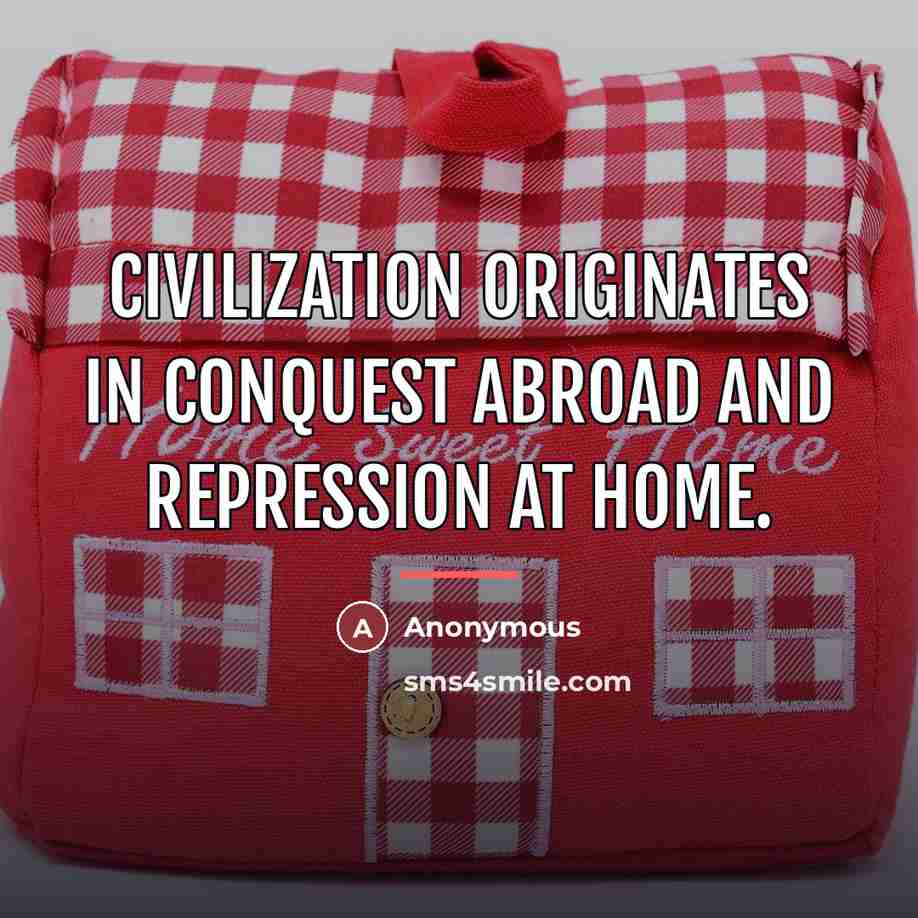 “Civilization originates in conquest abroad and repression at home.…” quote by Anonymous