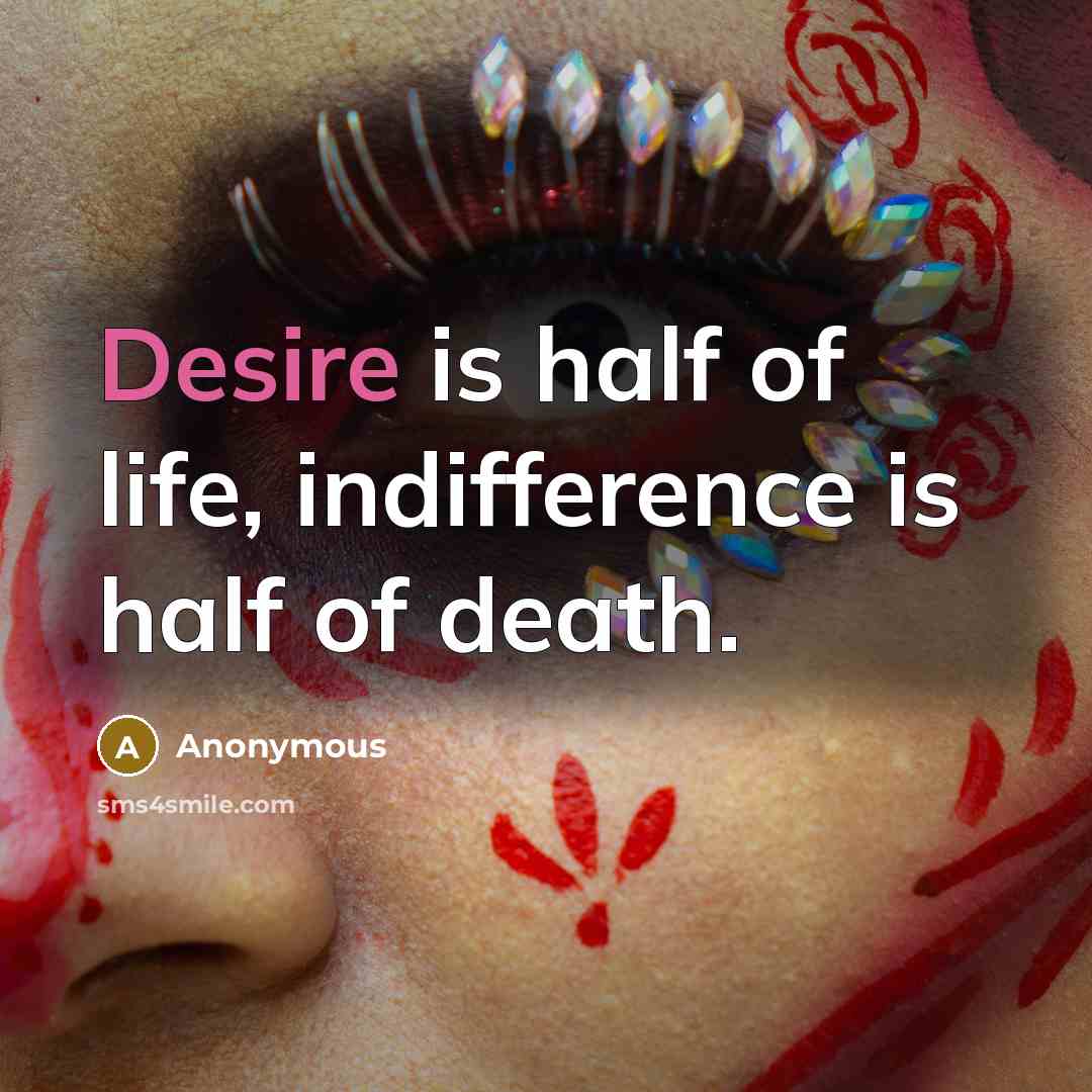 “Desire is half of life, indifference is half of death.…” quote by Anonymous