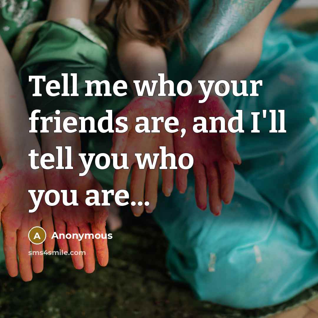 “Tell me who your friends are, and I'll tell you…” quote by Anonymous