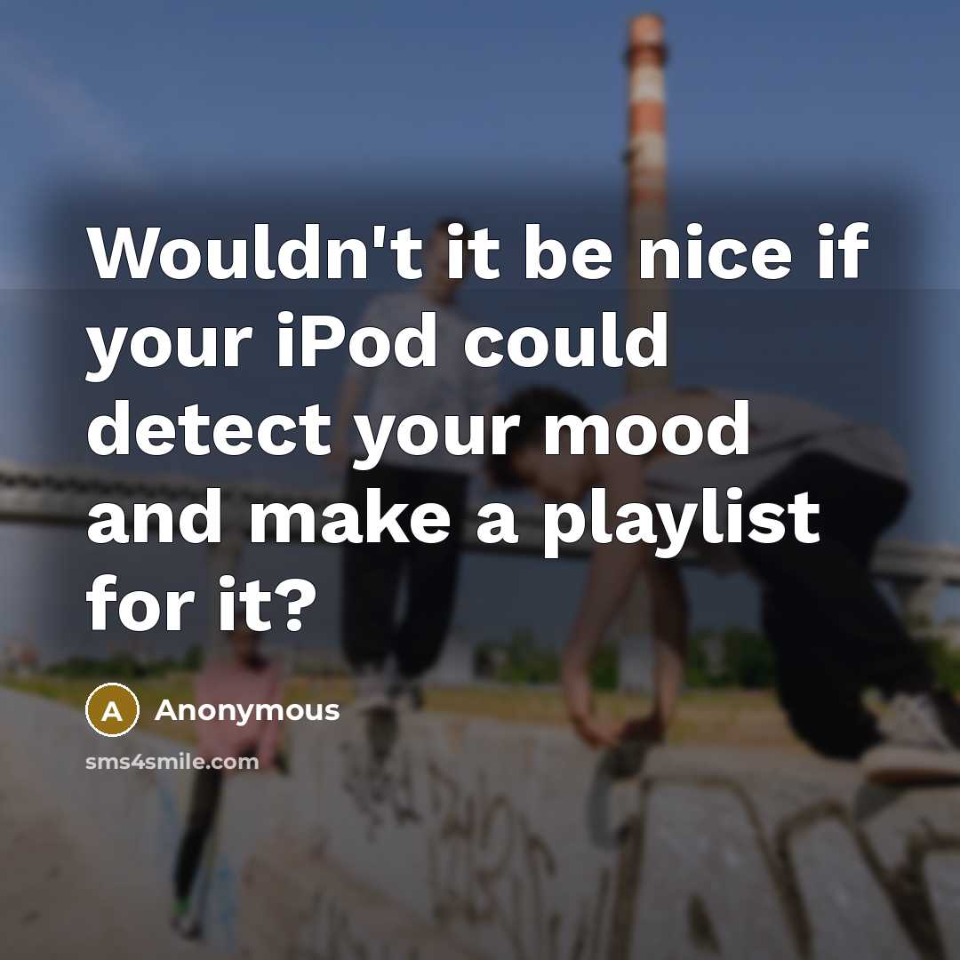“Wouldn't it be nice if your iPod could detect your mood and make a playlist for it?” quote by Anonymous
