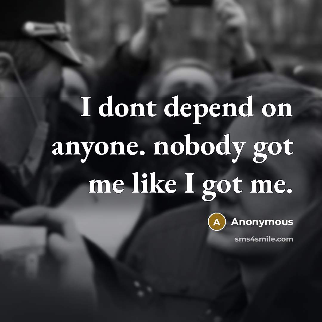 “I dont depend on anyone. nobody got me like I got me.” quote by Anonymous