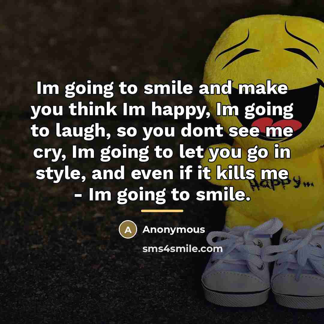 “Im going to smile and make you think Im happy,…” quote by Anonymous