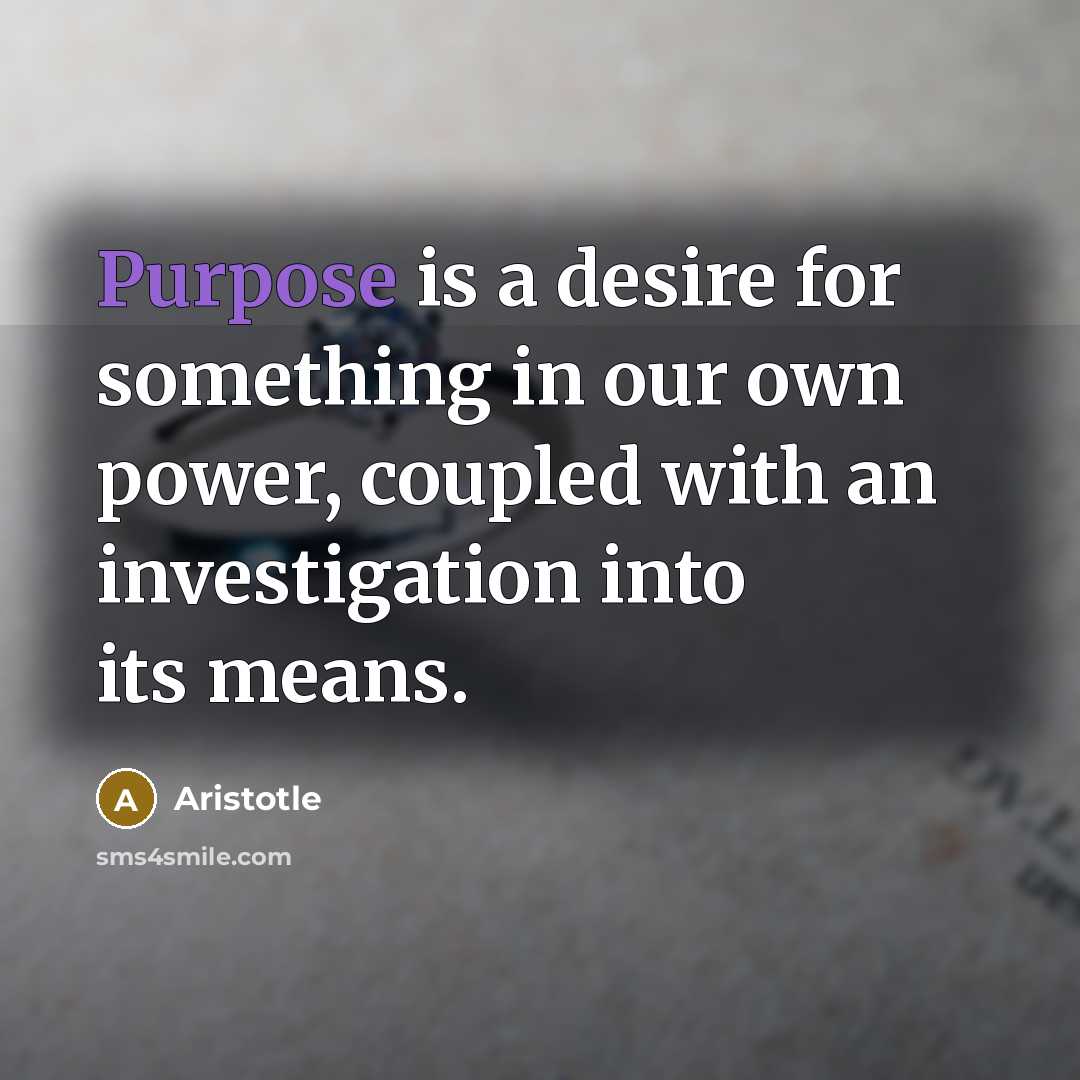 “Purpose is a desire for something in our own power,…” quote by Aristotle