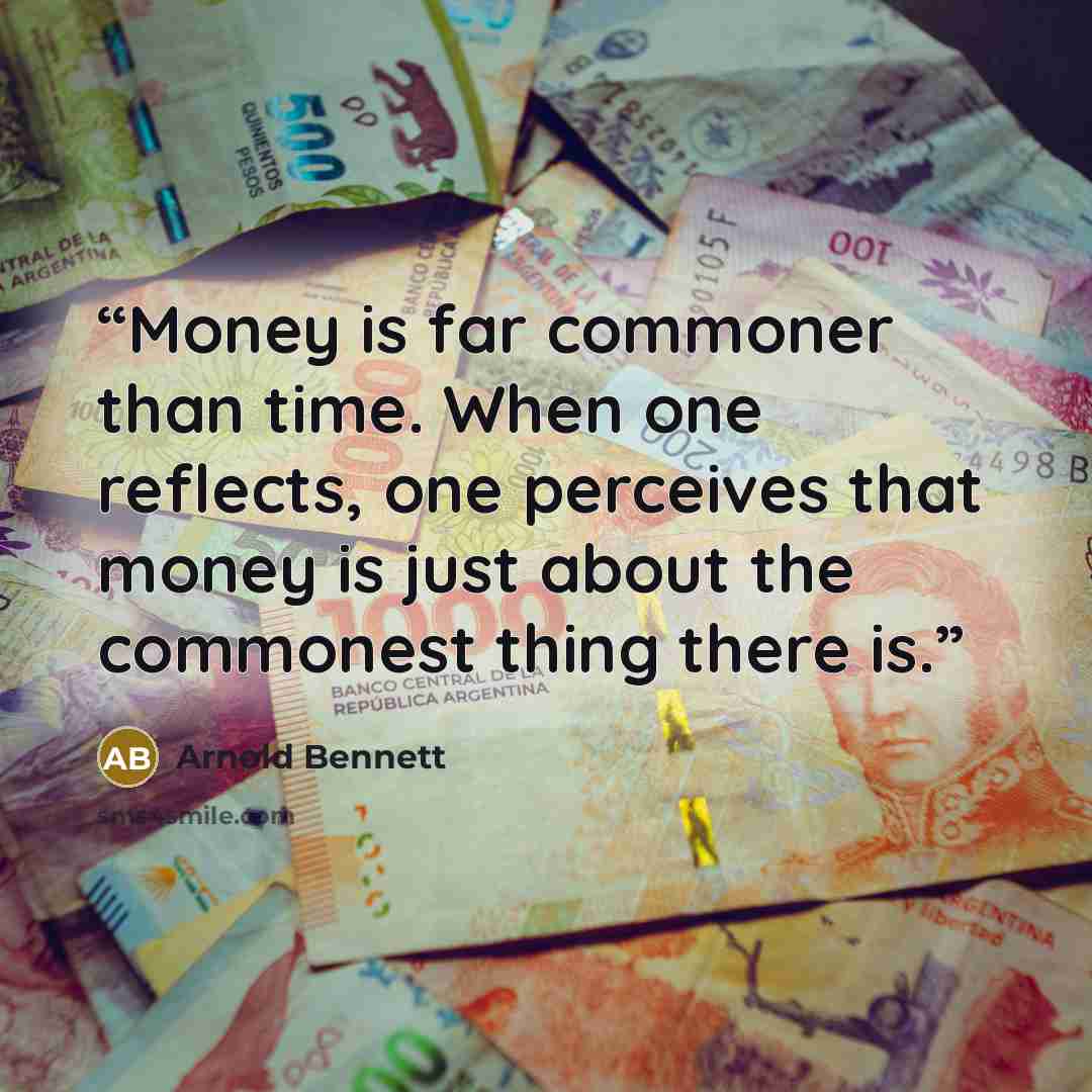 “Money is far commoner than time. When one reflects, one perceives that money is just about the commonest thing there is.” quote by Arnold Bennett