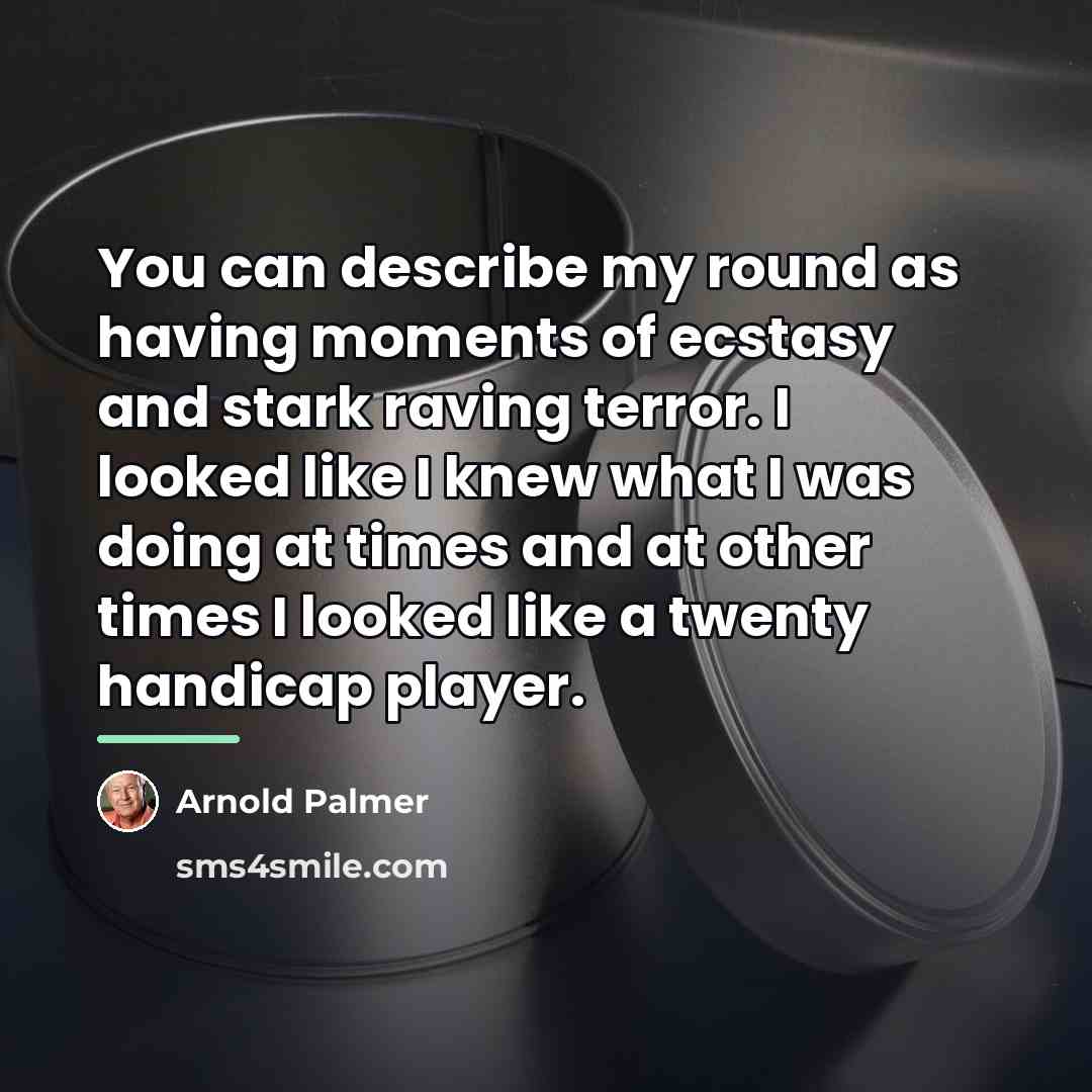 “You can describe my round as having moments of ecstasy…” quote by Arnold Palmer