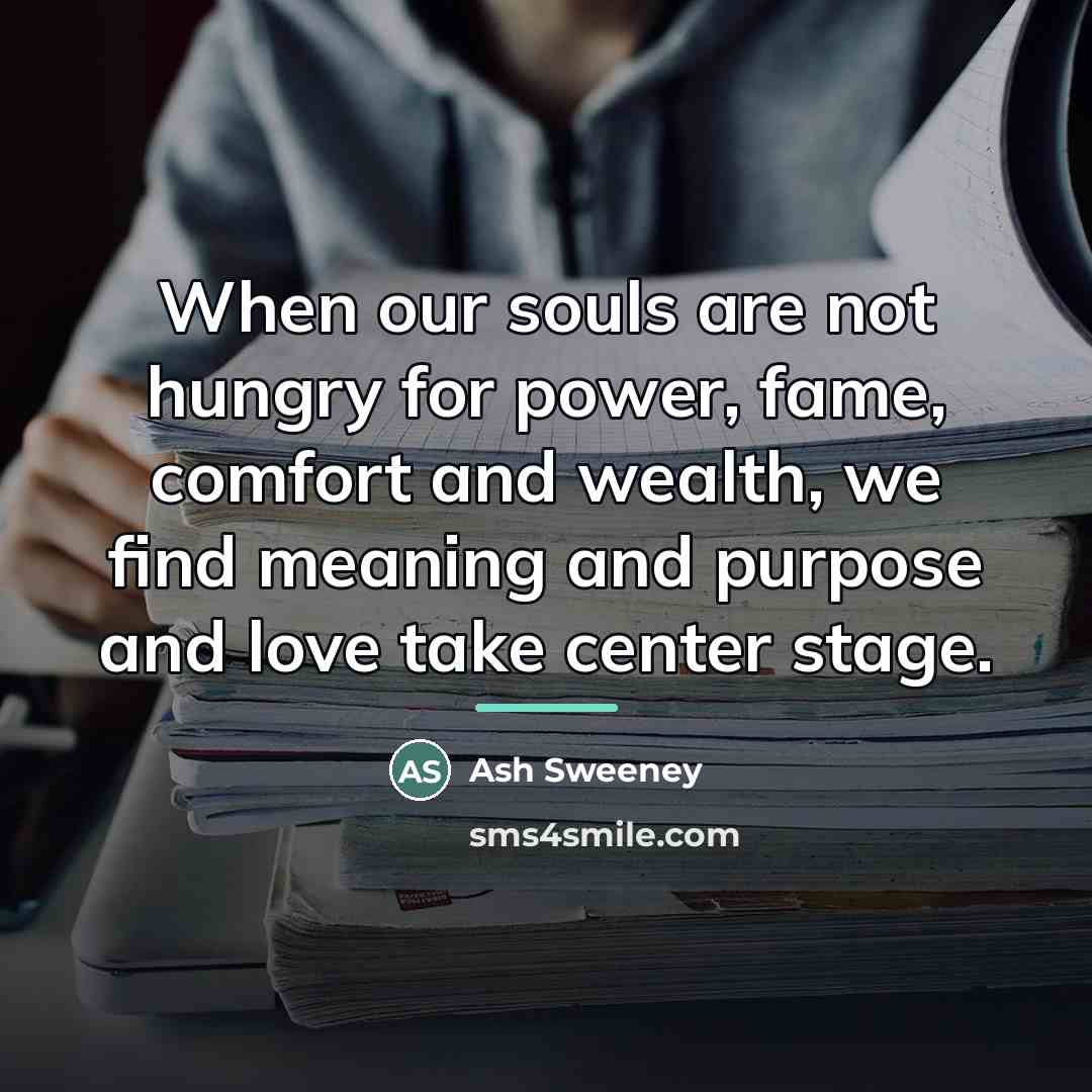 “When our souls are not hungry for power, fame, comfort…” quote by Ash Sweeney