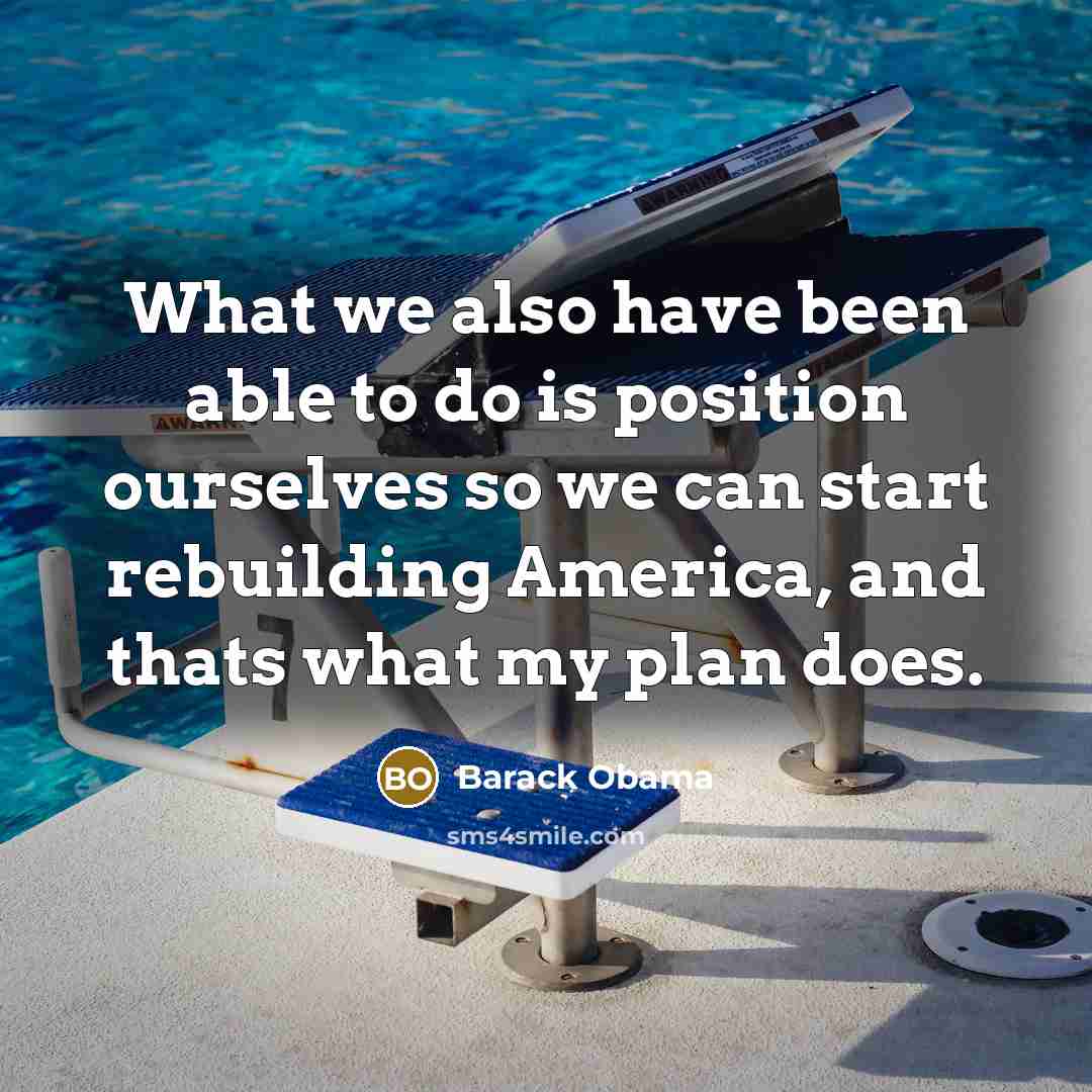 “What we also have been able to do is position ourselves so we can start rebuilding America, and thats what my plan does.” quote by Barack Obama