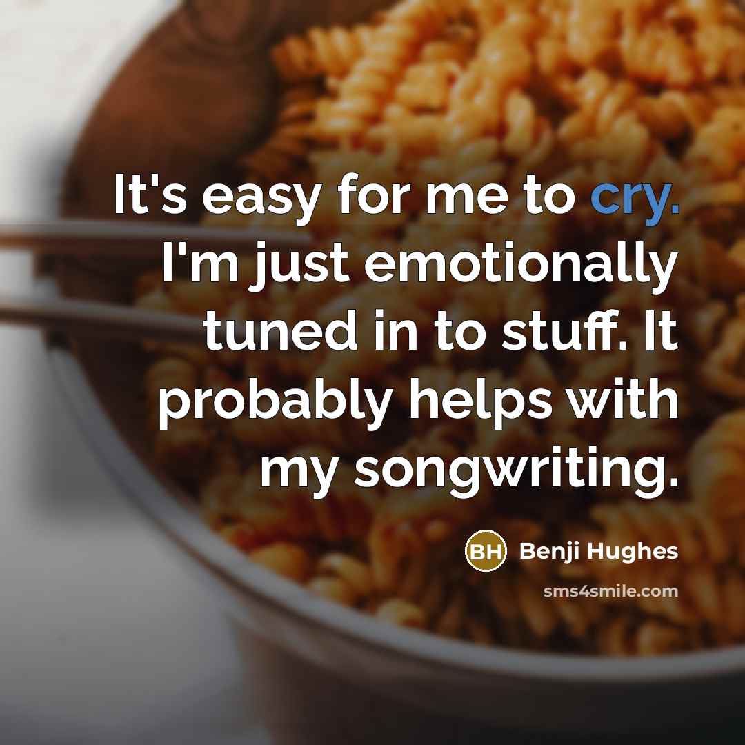 “It's easy for me to cry. I'm just emotionally tuned…” quote by Benji Hughes