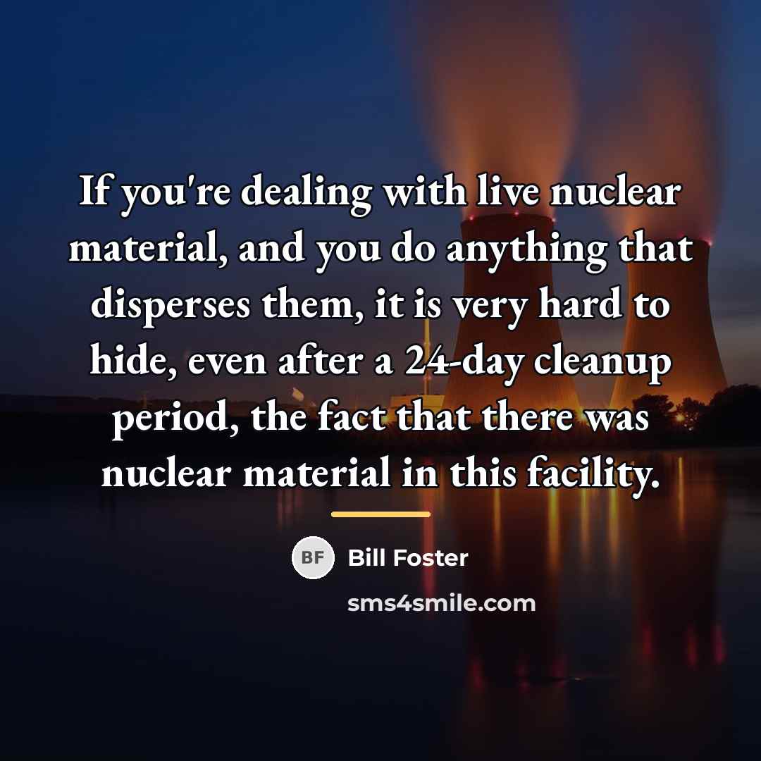 “If you're dealing with live nuclear material, and you do…” quote by Bill Foster