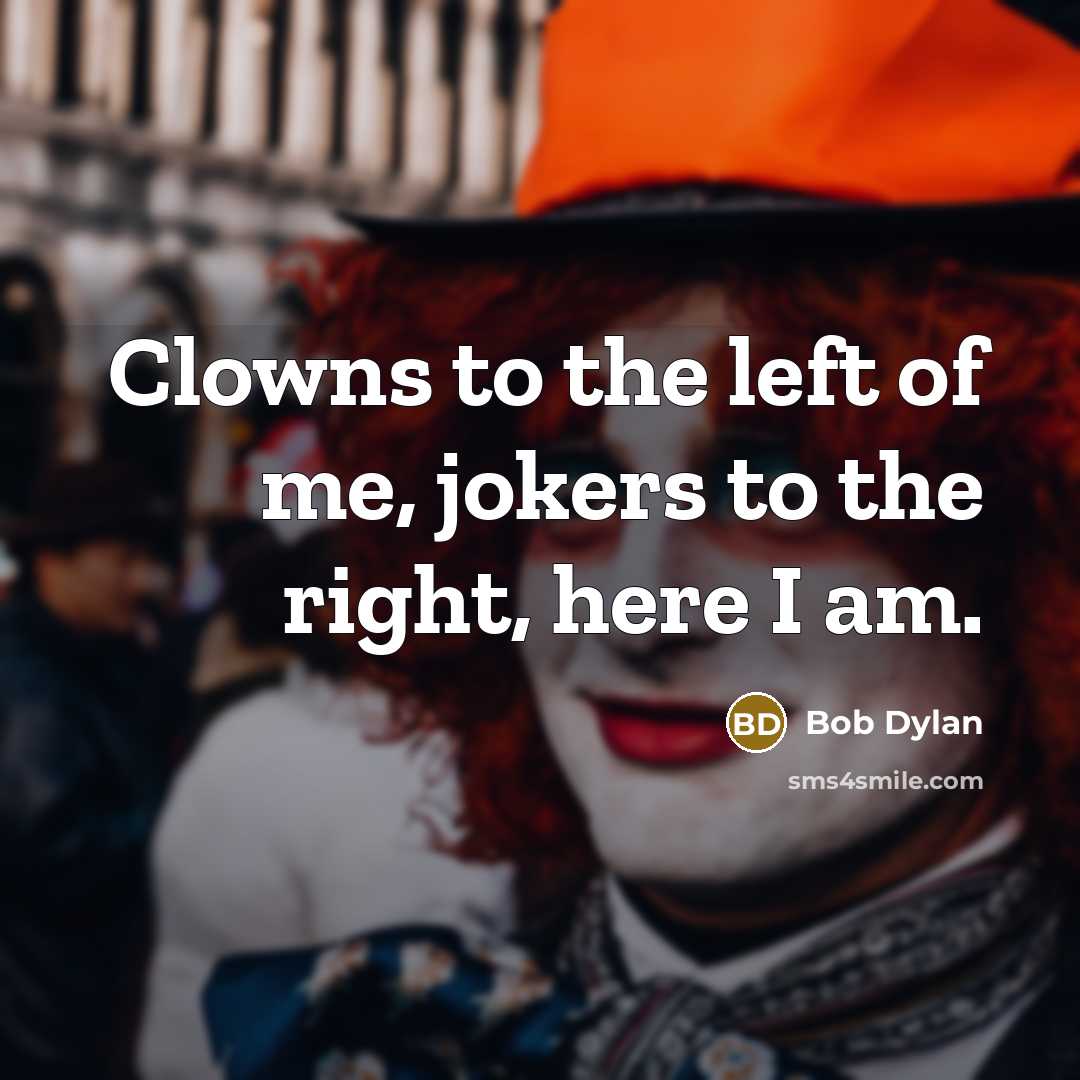 “Clowns to the left of me, jokers to the right,…” quote by Bob Dylan
