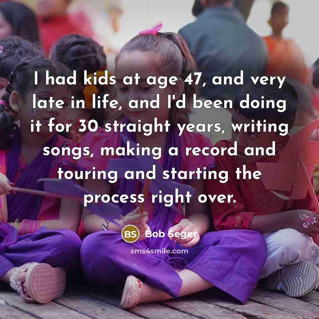 “I had kids at age 47, and very late in…” quote by Bob Seger