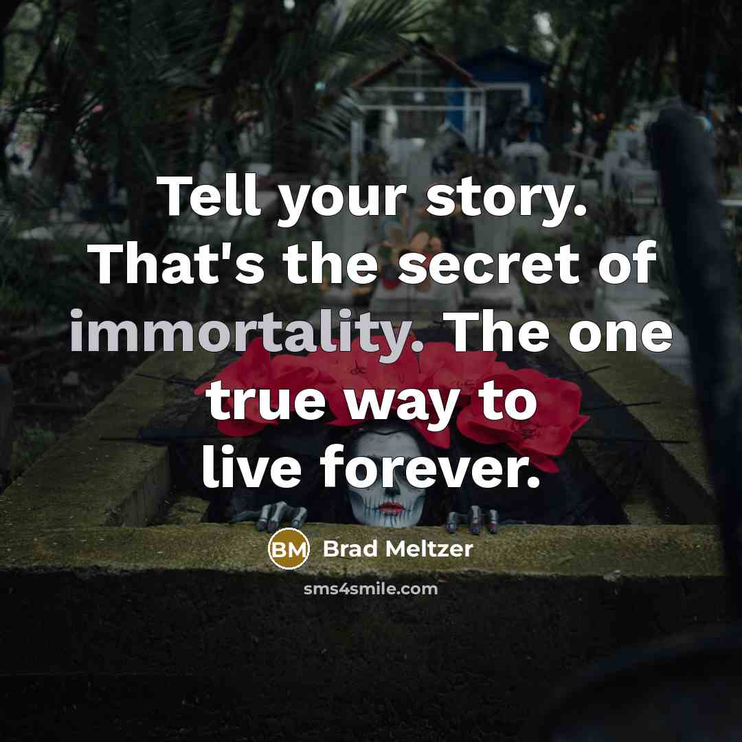 “Tell your story. That's the secret of immortality. The one…” quote by Brad Meltzer