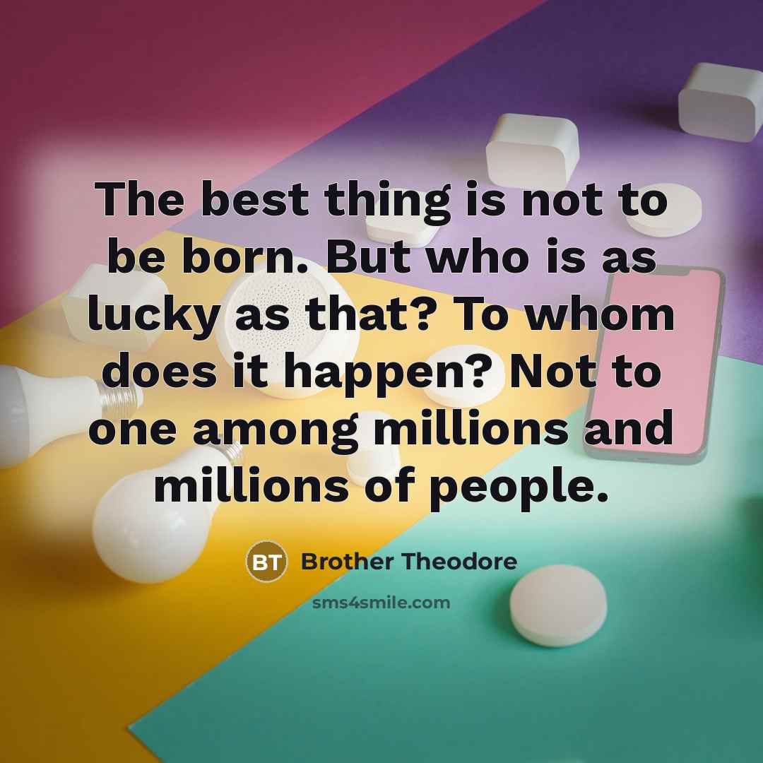 “The best thing is not to be born. But who…” quote by Brother Theodore