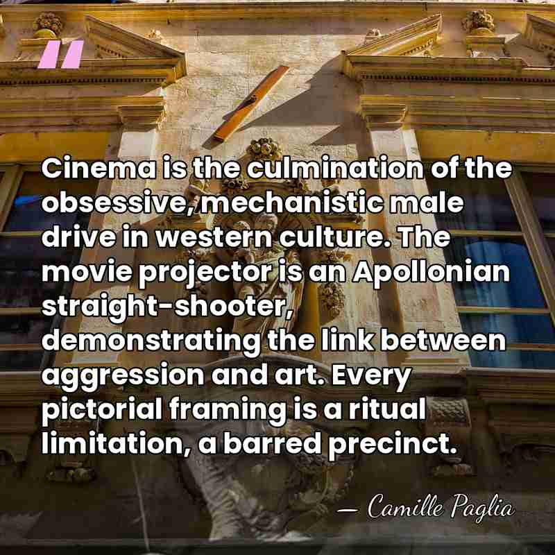 Cinema is the culmination of the obsessive, mechanistic male drive in western&hellip; - Camille Paglia