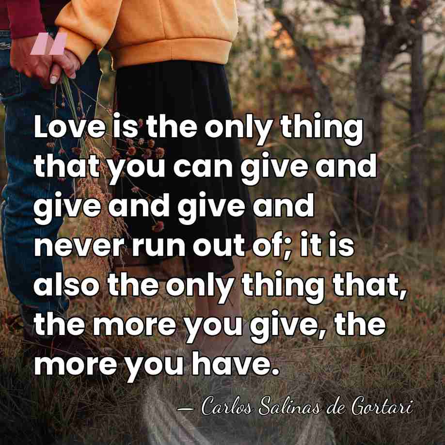 Love is the only thing that you can give and give and&hellip; - Carlos Salinas de Gortari