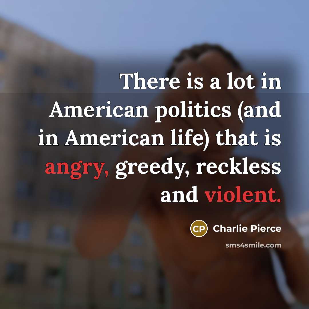 “There is a lot in American politics (and in American…” quote by Charlie Pierce