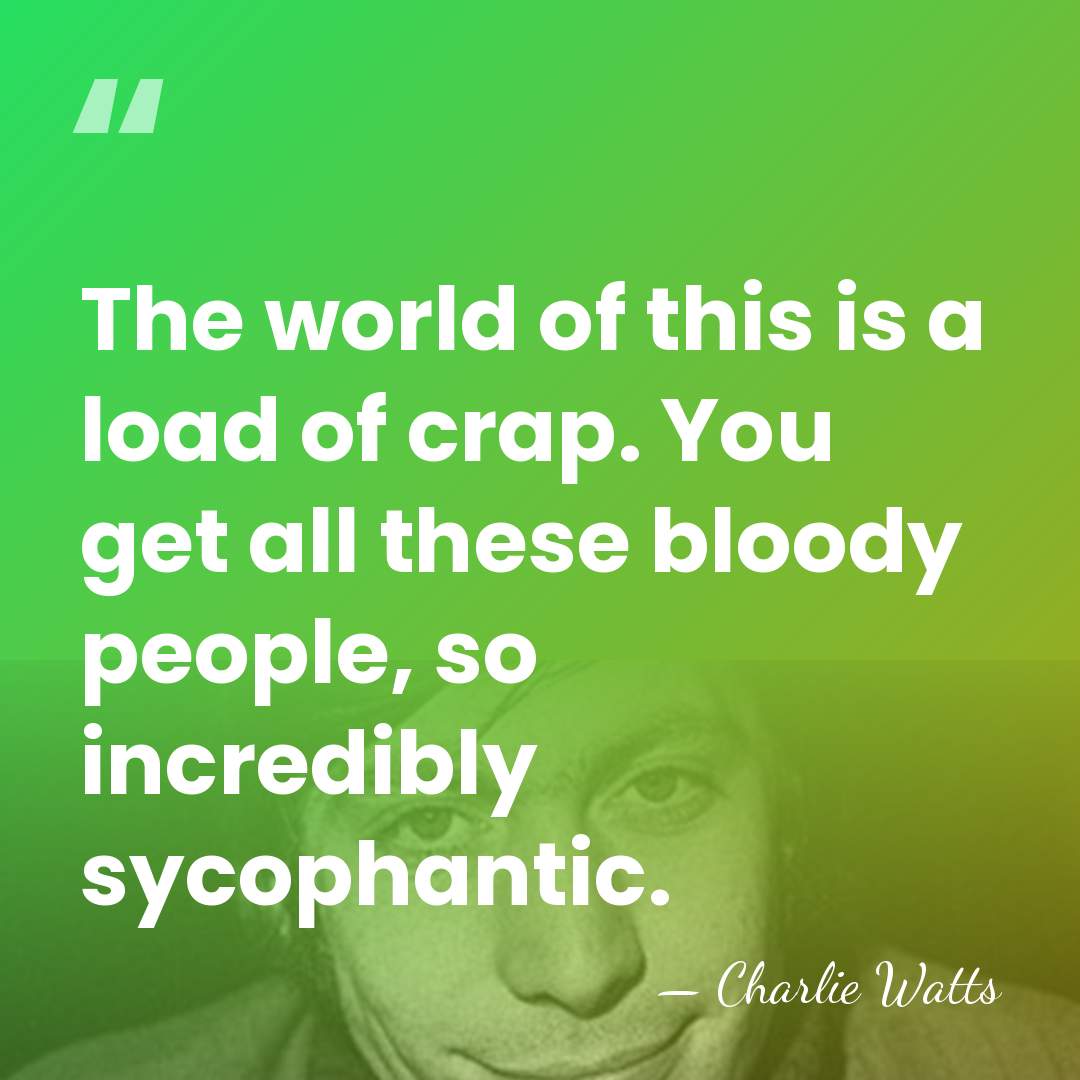 The world of this is a load of crap. You get all&hellip; - Charlie Watts