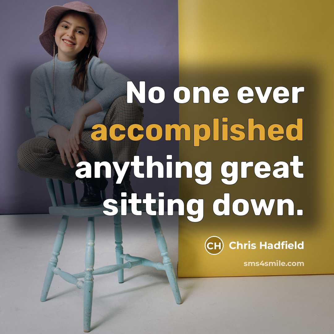 “No one ever accomplished anything great sitting down.…” quote by Chris Hadfield
