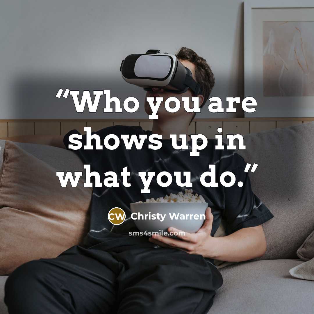 “Who you are shows up in what you do.” quote by Christy Warren