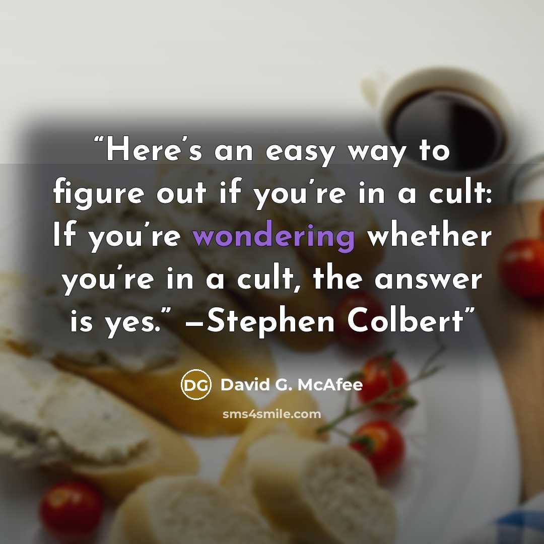 “Here’s an easy way to figure out if you’re in a cult: If you’re wondering whether you’re in a cult, the answer is yes.” —Stephen Colbert” quote by David G. McAfee