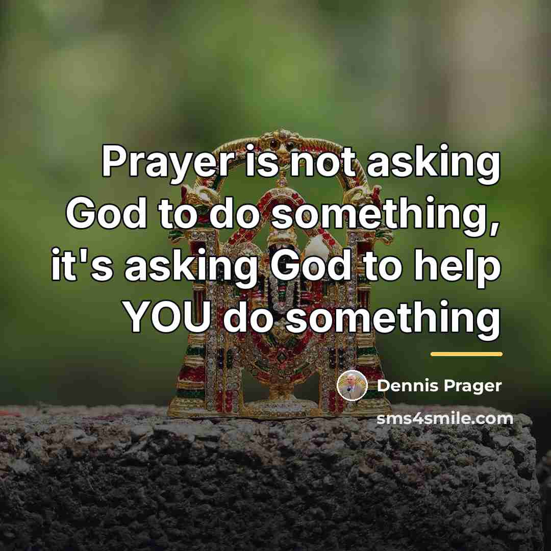 “Prayer is not asking God to do something, it's asking…” quote by Dennis Prager