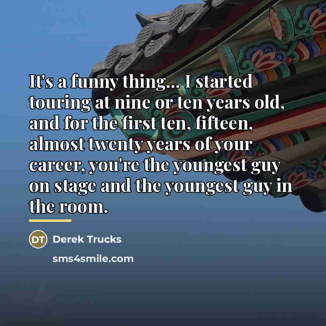 “It's a funny thing... I started touring at nine or…” quote by Derek Trucks