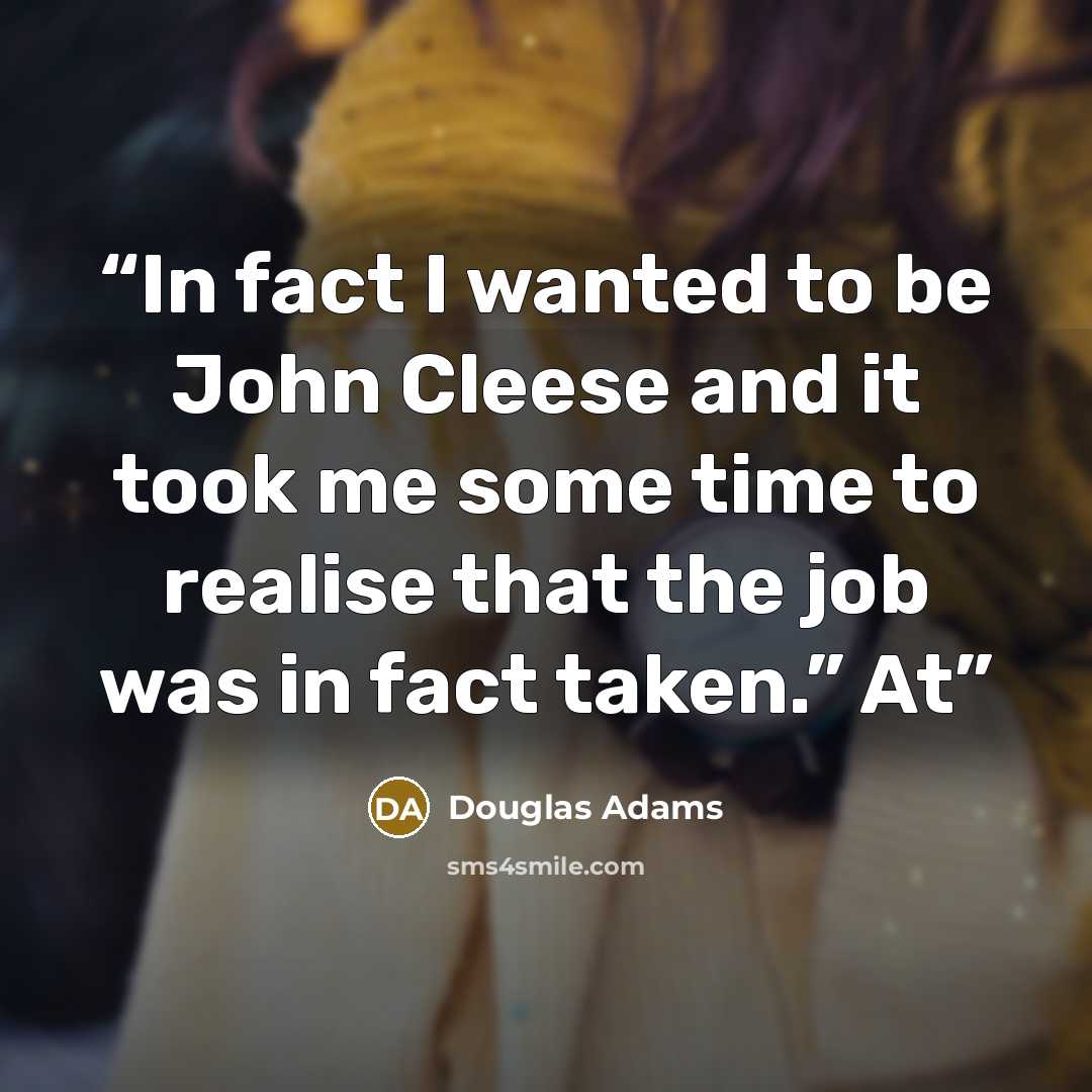 “In fact I wanted to be John Cleese and it took me some time to realise that the job was in fact taken.” At” quote by Douglas Adams
