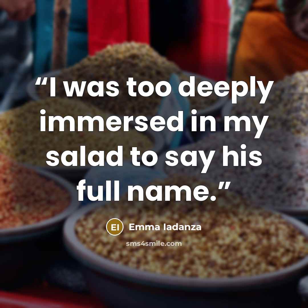 “I was too deeply immersed in my salad to say his full name.” quote by Emma Iadanza