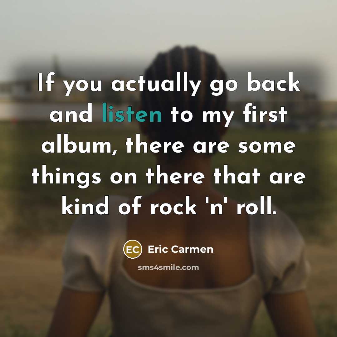 “If you actually go back and listen to my first…” quote by Eric Carmen