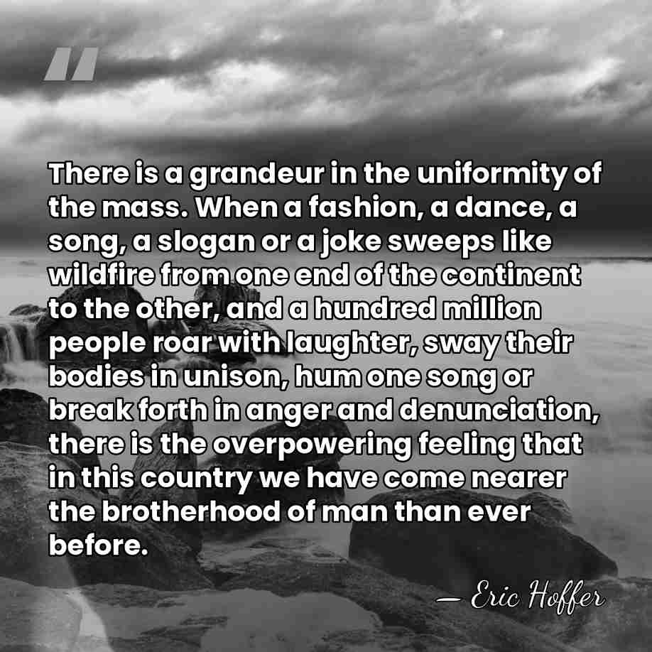 There is a grandeur in the uniformity of the mass. When a&hellip; - Eric Hoffer