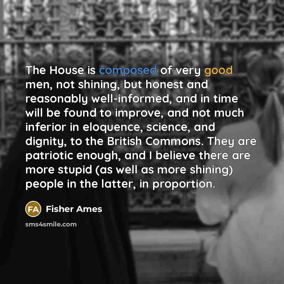 “The House is composed of very good men, not shining,…” quote by Fisher Ames