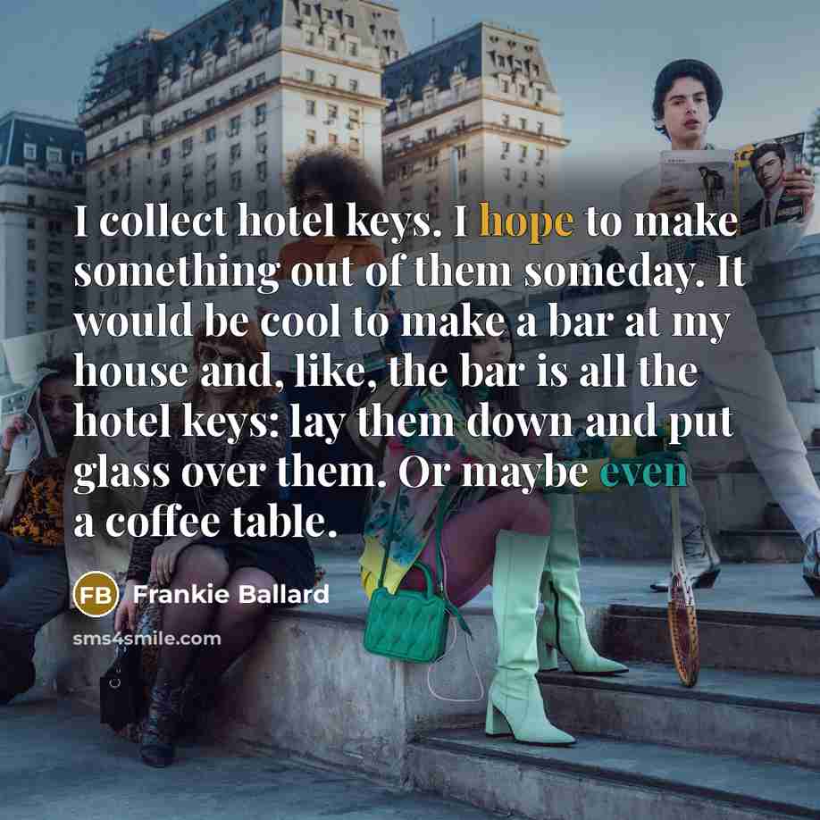 “I collect hotel keys. I hope to make something out…” quote by Frankie Ballard